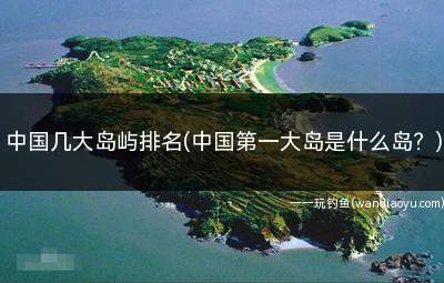 中国几大岛屿排名(中国第一大岛是什么岛？)