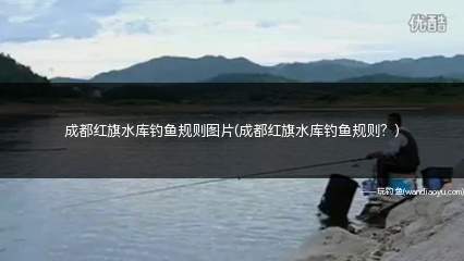 成都红旗水库钓鱼规则图片(成都红旗水库钓鱼规则？)