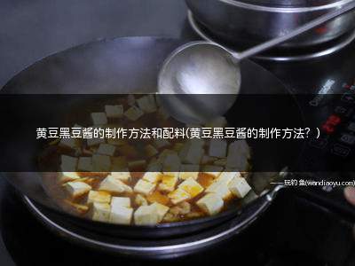 黄豆黑豆酱的制作方法和配料(黄豆黑豆酱的制作方法？)